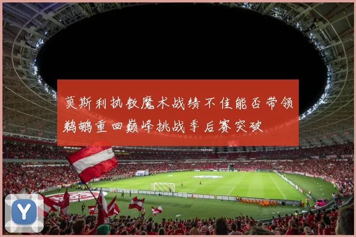 莫斯利执教魔术战绩不佳能否带领鹈鹕重回巅峰挑战季后赛突破
