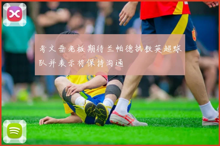考文垂老板期待兰帕德执教英超球队并表示将保持沟通