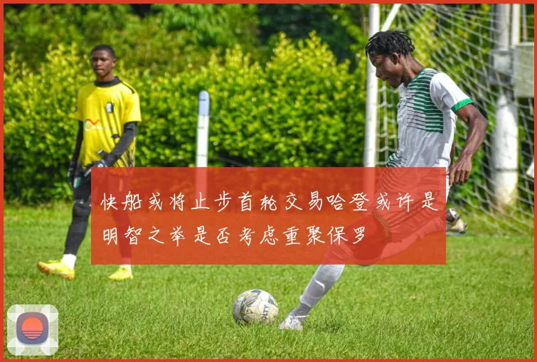 快船或将止步首轮交易哈登或许是明智之举是否考虑重聚保罗