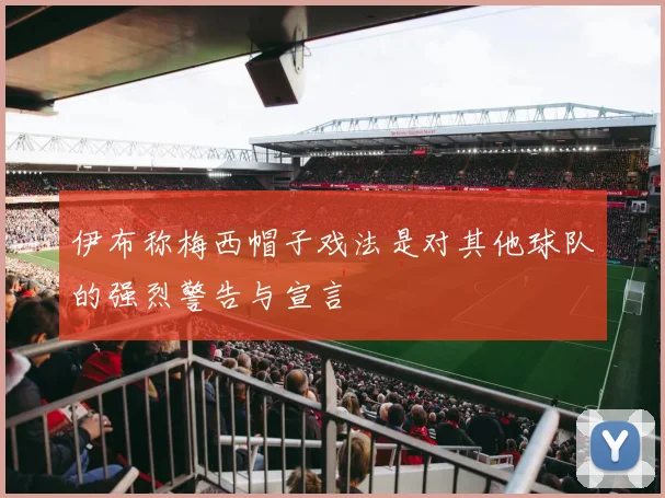 伊布称梅西帽子戏法是对其他球队的强烈警告与宣言