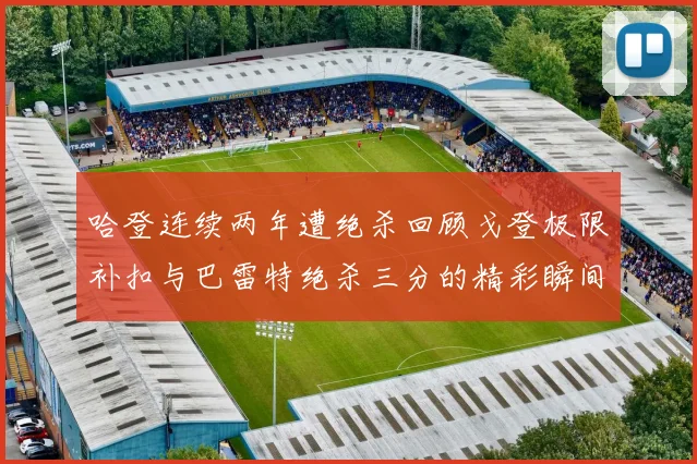 哈登连续两年遭绝杀回顾戈登极限补扣与巴雷特绝杀三分的精彩瞬间