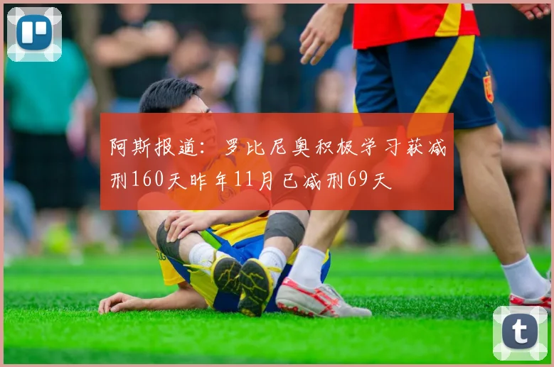 阿斯报道：罗比尼奥积极学习获减刑160天昨年11月已减刑69天