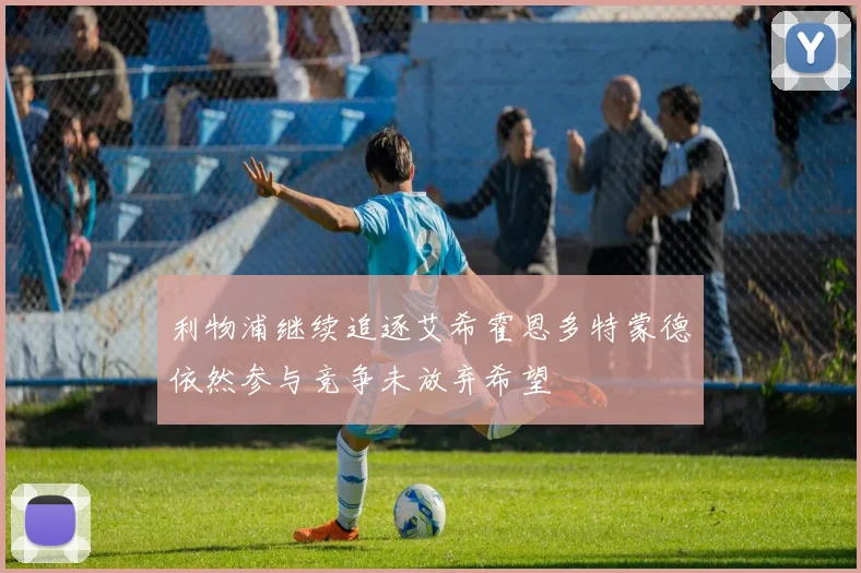 利物浦继续追逐艾希霍恩多特蒙德依然参与竞争未放弃希望