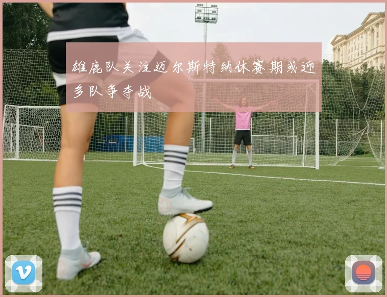 雄鹿队关注迈尔斯特纳休赛期或迎多队争夺战