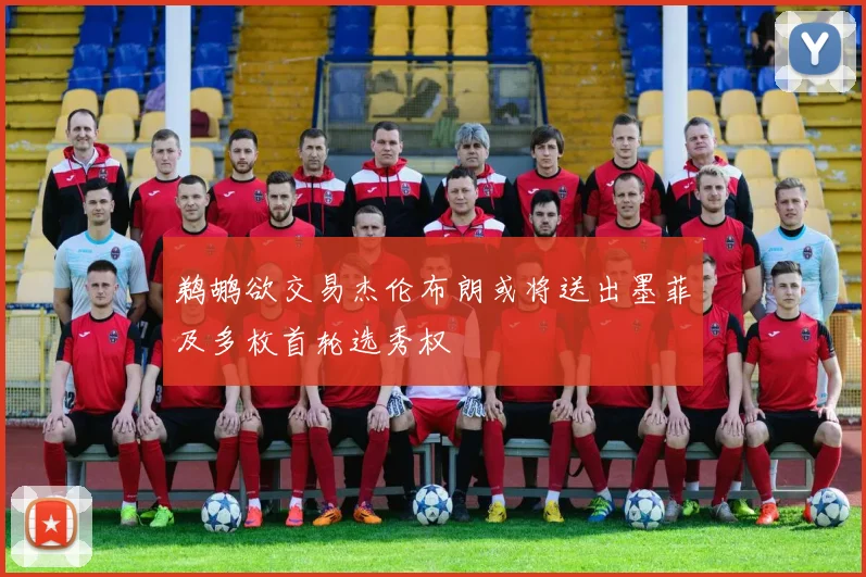 鹈鹕欲交易杰伦布朗或将送出墨菲及多枚首轮选秀权