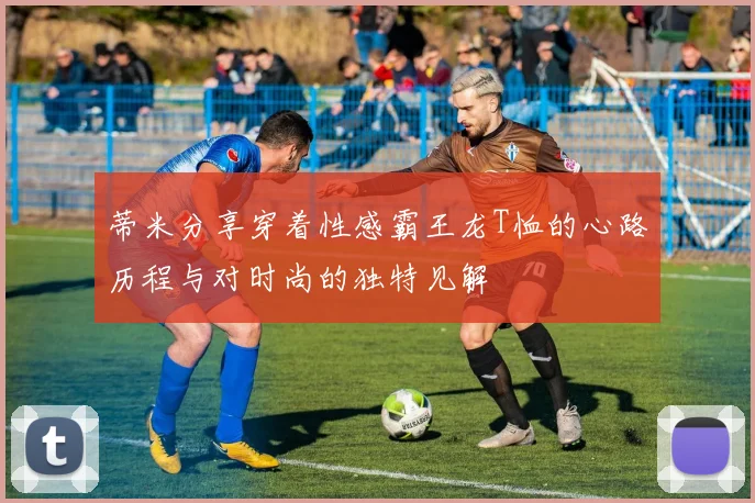 蒂米分享穿着性感霸王龙T恤的心路历程与对时尚的独特见解