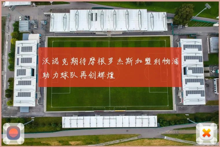 沃诺克期待摩根罗杰斯加盟利物浦助力球队再创辉煌